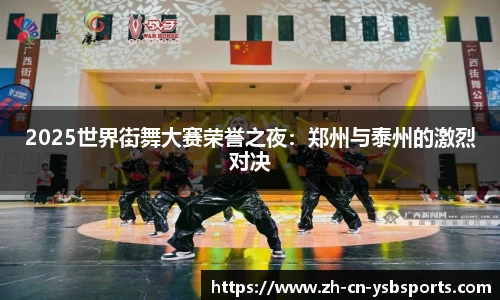 2025世界街舞大赛荣誉之夜:郑州与泰州的激烈对决