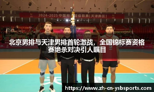 北京男排与天津男排首轮激战,全国锦标赛资格赛绝杀对决引人瞩目