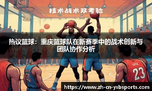 热议篮球:重庆篮球队在新赛季中的战术创新与团队协作分析