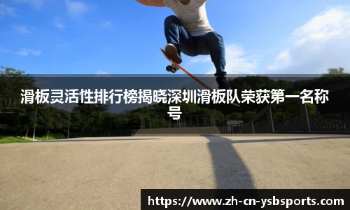 滑板灵活性排行榜揭晓深圳滑板队荣获第一名称号