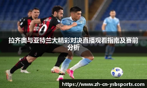 拉齐奥与亚特兰大精彩对决直播观看指南及赛前分析