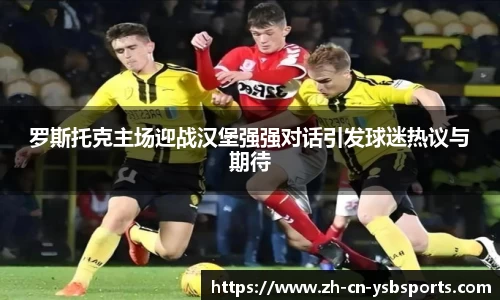 罗斯托克主场迎战汉堡强强对话引发球迷热议与期待